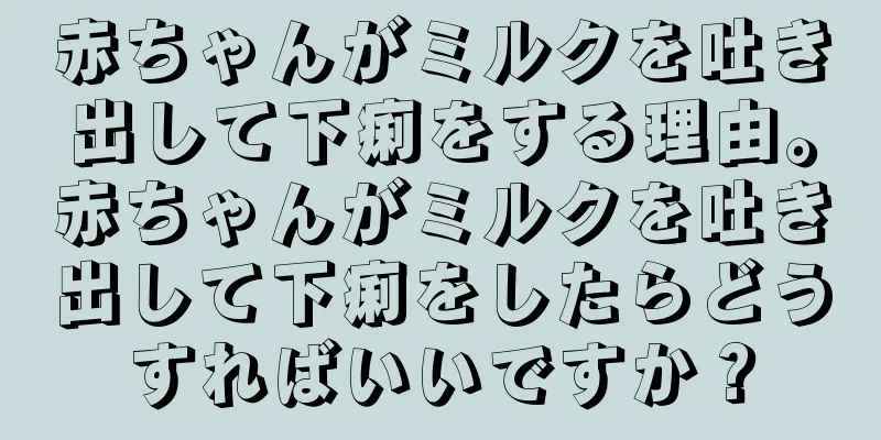 赤ちゃんがミルクを吐き出して下痢をする理由。赤ちゃんがミルクを吐き出して下痢をしたらどうすればいいですか？