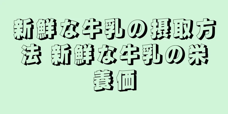 新鮮な牛乳の摂取方法 新鮮な牛乳の栄養価