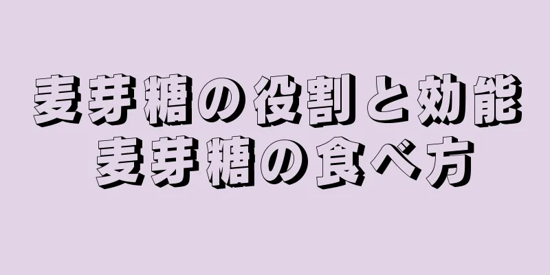 麦芽糖の役割と効能 麦芽糖の食べ方