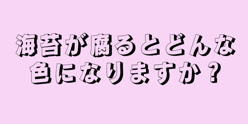 海苔が腐るとどんな色になりますか？
