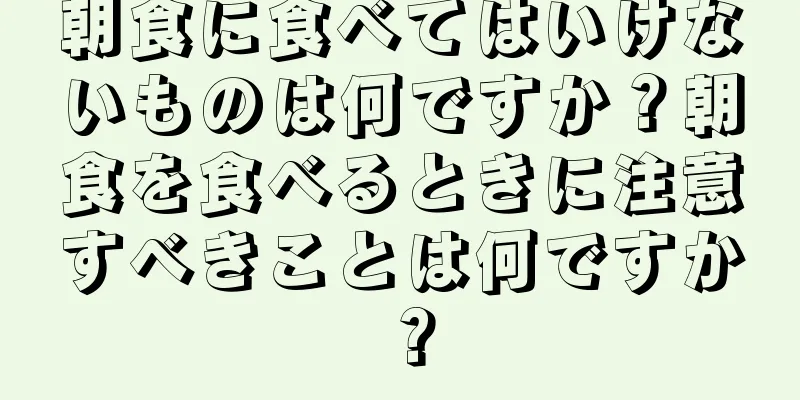 朝食に食べてはいけないものは何ですか？朝食を食べるときに注意すべきことは何ですか？