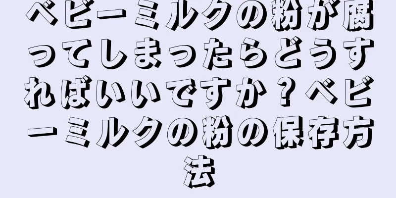 ベビーミルクの粉が腐ってしまったらどうすればいいですか？ベビーミルクの粉の保存方法