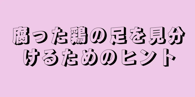 腐った鶏の足を見分けるためのヒント