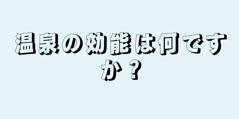温泉の効能は何ですか？