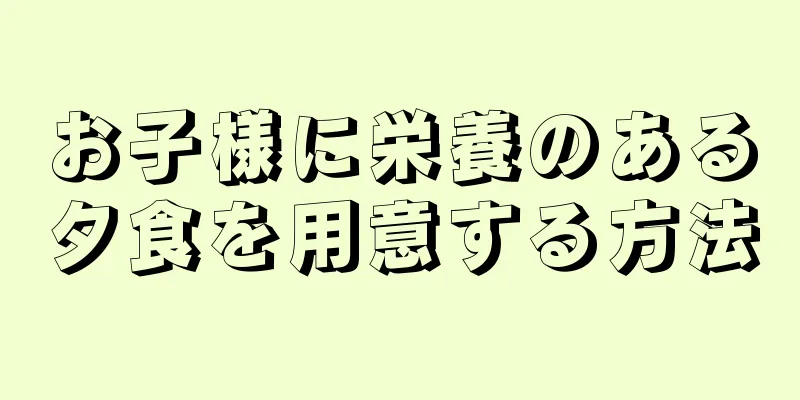 お子様に栄養のある夕食を用意する方法