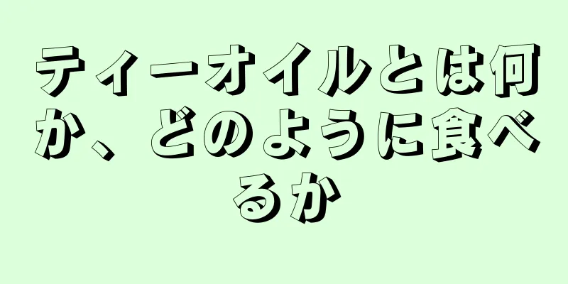 ティーオイルとは何か、どのように食べるか