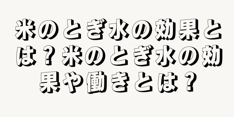米のとぎ水の効果とは？米のとぎ水の効果や働きとは？