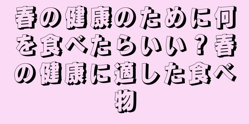 春の健康のために何を食べたらいい？春の健康に適した食べ物