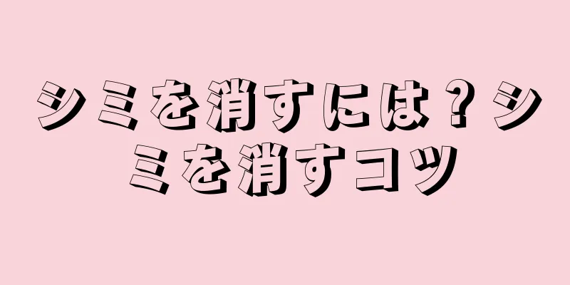 シミを消すには？シミを消すコツ