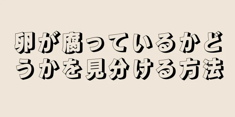 卵が腐っているかどうかを見分ける方法