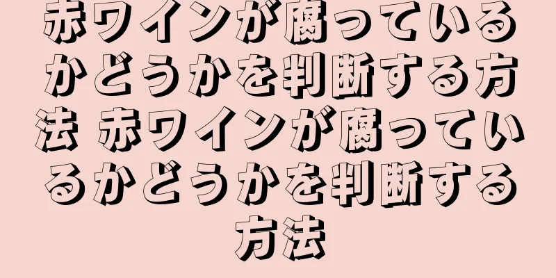 赤ワインが腐っているかどうかを判断する方法 赤ワインが腐っているかどうかを判断する方法