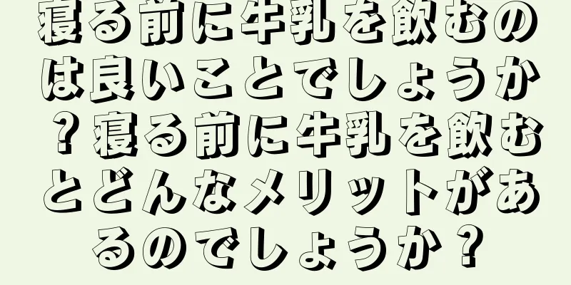 寝る前に牛乳を飲むのは良いことでしょうか？寝る前に牛乳を飲むとどんなメリットがあるのでしょうか？