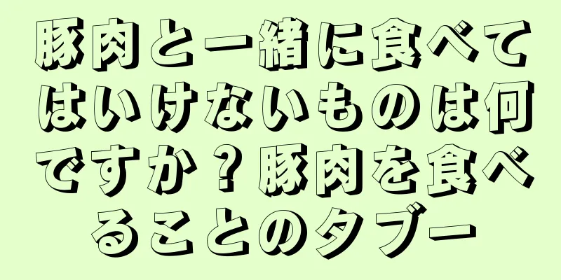豚肉と一緒に食べてはいけないものは何ですか？豚肉を食べることのタブー