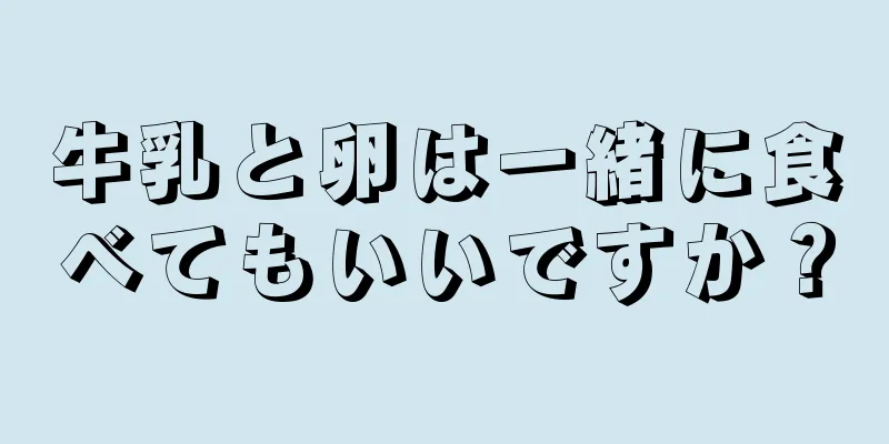牛乳と卵は一緒に食べてもいいですか？