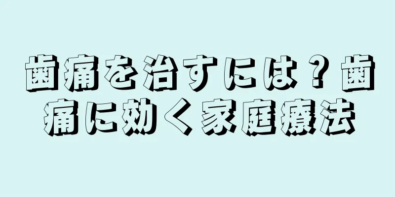 歯痛を治すには？歯痛に効く家庭療法