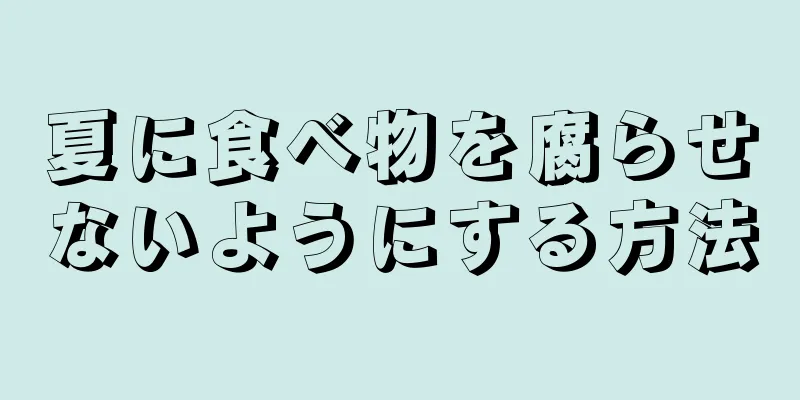 夏に食べ物を腐らせないようにする方法
