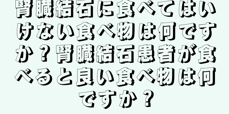 腎臓結石に食べてはいけない食べ物は何ですか？腎臓結石患者が食べると良い食べ物は何ですか？
