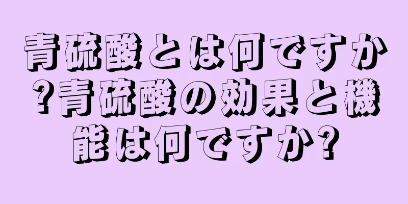 青硫酸とは何ですか?青硫酸の効果と機能は何ですか?