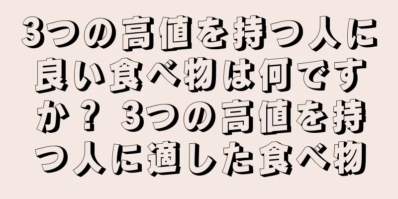 3つの高値を持つ人に良い食べ物は何ですか？ 3つの高値を持つ人に適した食べ物