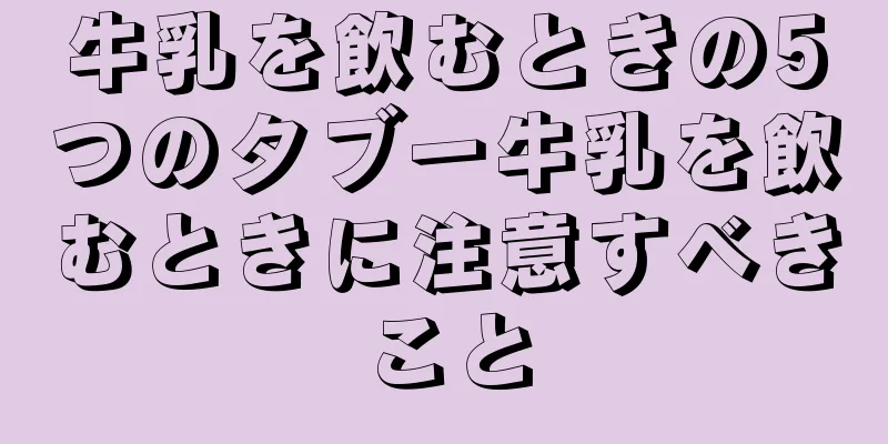 牛乳を飲むときの5つのタブー牛乳を飲むときに注意すべきこと