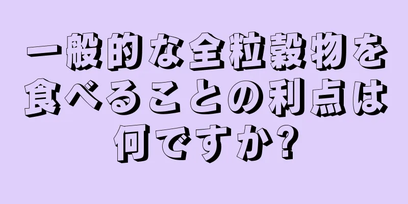 一般的な全粒穀物を食べることの利点は何ですか?