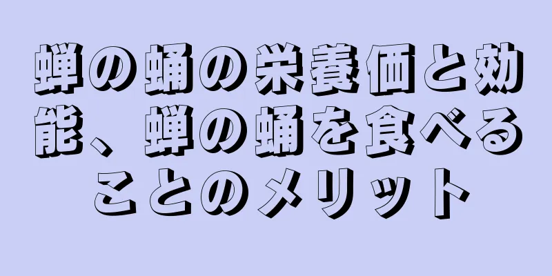 蝉の蛹の栄養価と効能、蝉の蛹を食べることのメリット