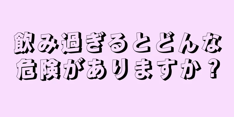 飲み過ぎるとどんな危険がありますか？