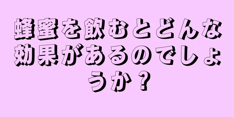蜂蜜を飲むとどんな効果があるのでしょうか？