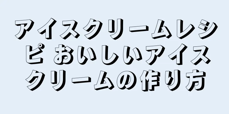 アイスクリームレシピ おいしいアイスクリームの作り方
