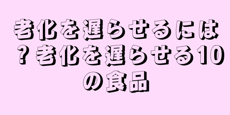 老化を遅らせるには？老化を遅らせる10の食品