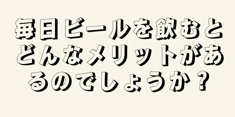 毎日ビールを飲むとどんなメリットがあるのでしょうか？