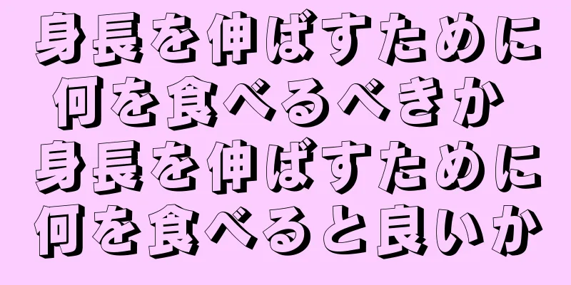 身長を伸ばすために何を食べるべきか 身長を伸ばすために何を食べると良いか