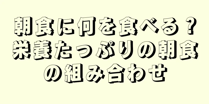 朝食に何を食べる？栄養たっぷりの朝食の組み合わせ
