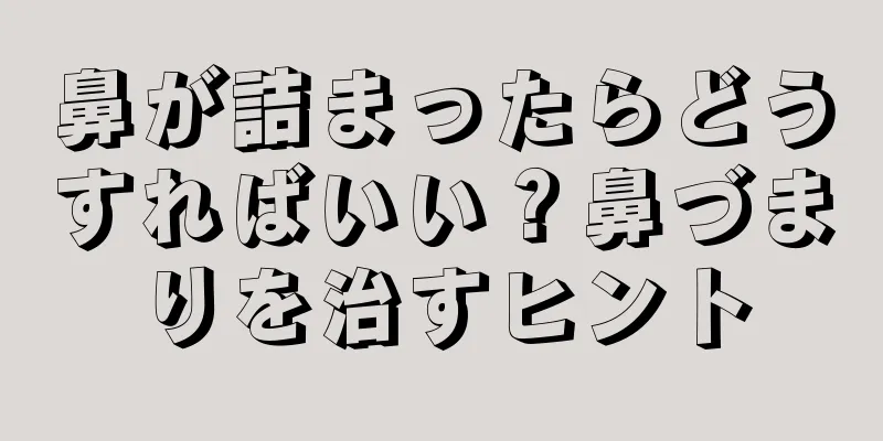 鼻が詰まったらどうすればいい？鼻づまりを治すヒント