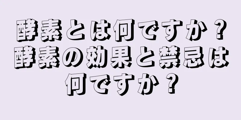 酵素とは何ですか？酵素の効果と禁忌は何ですか？