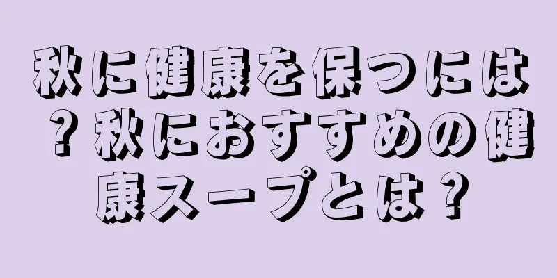 秋に健康を保つには？秋におすすめの健康スープとは？