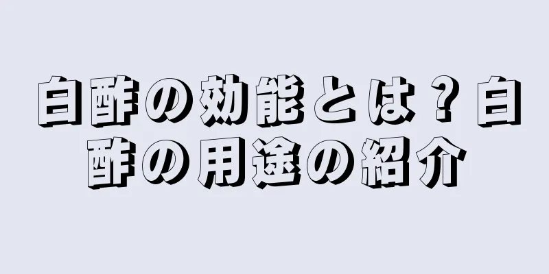 白酢の効能とは？白酢の用途の紹介
