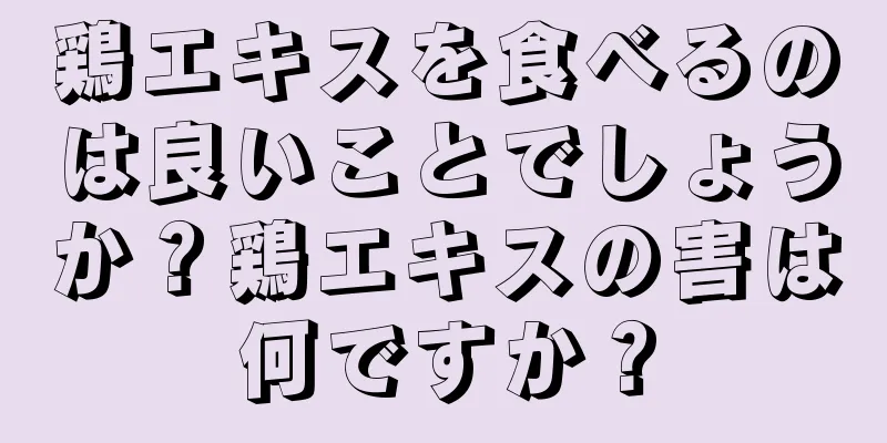 鶏エキスを食べるのは良いことでしょうか？鶏エキスの害は何ですか？