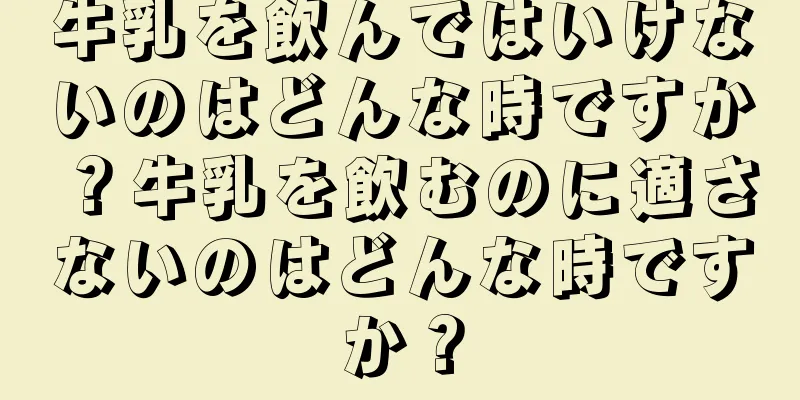 牛乳を飲んではいけないのはどんな時ですか？牛乳を飲むのに適さないのはどんな時ですか？