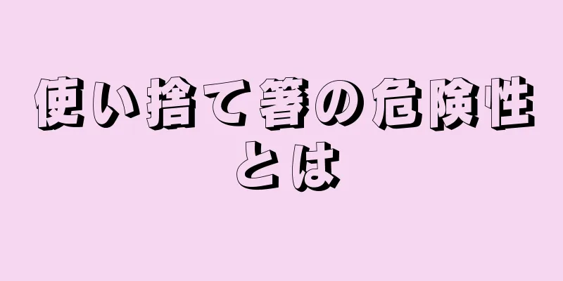 使い捨て箸の危険性とは