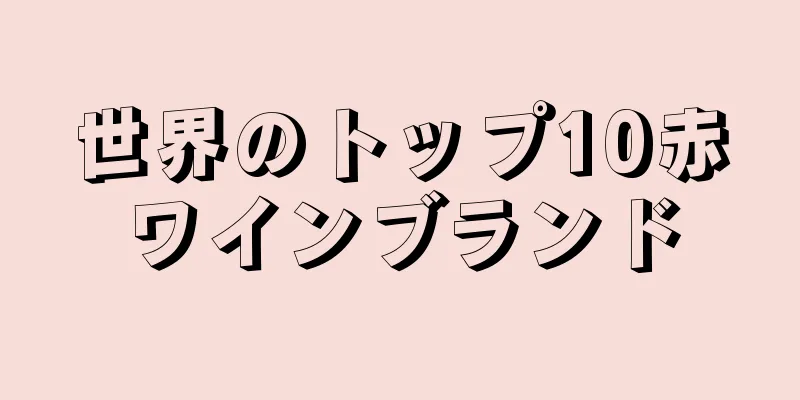 世界のトップ10赤ワインブランド