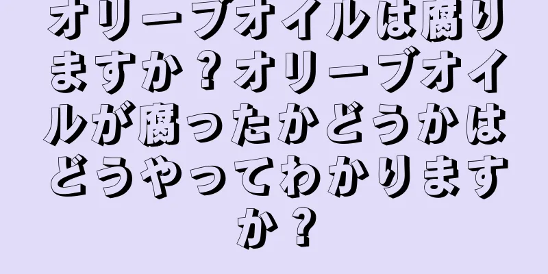 オリーブオイルは腐りますか？オリーブオイルが腐ったかどうかはどうやってわかりますか？