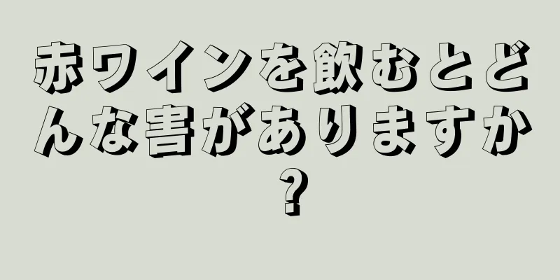 赤ワインを飲むとどんな害がありますか？
