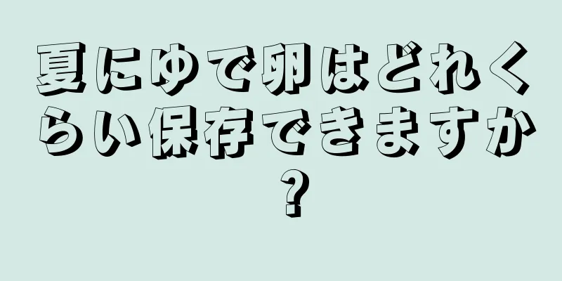 夏にゆで卵はどれくらい保存できますか？