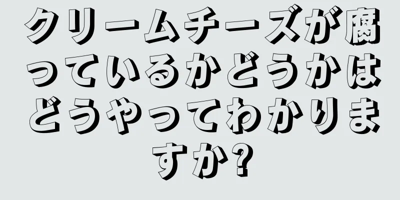 クリームチーズが腐っているかどうかはどうやってわかりますか?