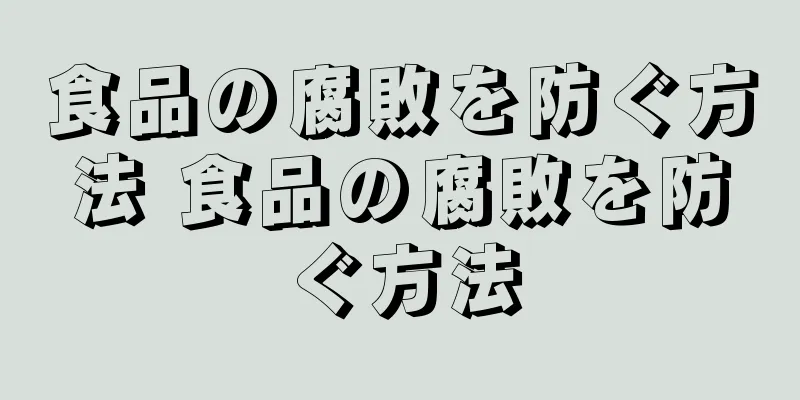 食品の腐敗を防ぐ方法 食品の腐敗を防ぐ方法