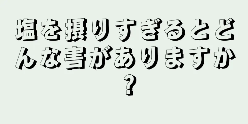 塩を摂りすぎるとどんな害がありますか？