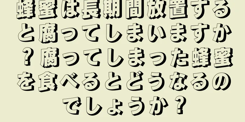 蜂蜜は長期間放置すると腐ってしまいますか？腐ってしまった蜂蜜を食べるとどうなるのでしょうか？
