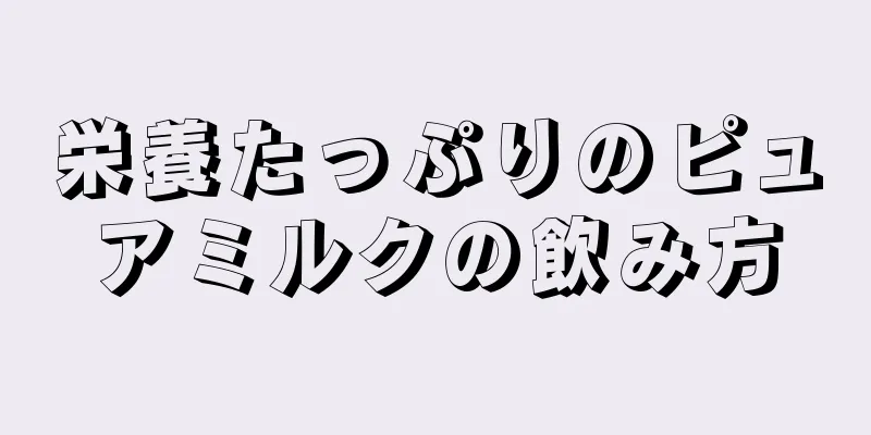 栄養たっぷりのピュアミルクの飲み方