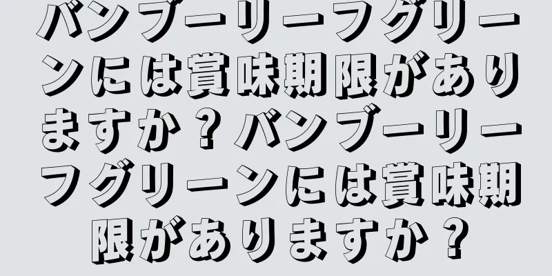 バンブーリーフグリーンには賞味期限がありますか？バンブーリーフグリーンには賞味期限がありますか？